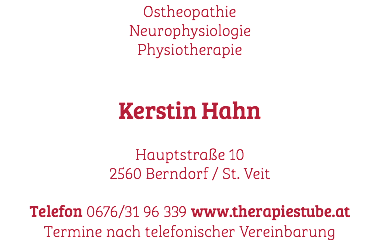 Ostheopathie Neurophysiologie Physiotherapie Kerstin Hahn Hauptstraße 10 2560 Berndorf / St. Veit Telefon 0676/31 96 339 www.therapiestube.at Termine nach telefonischer Vereinbarung
